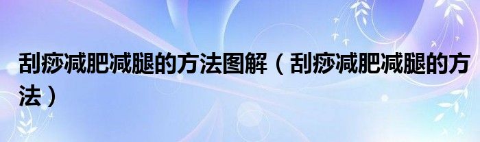 刮痧減肥減腿的方法圖解（刮痧減肥減腿的方法）