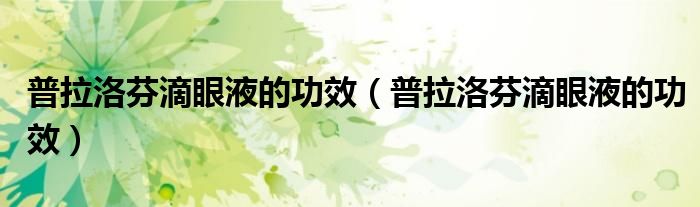 普拉洛芬滴眼液的功效(普拉洛芬滴眼液的功效)