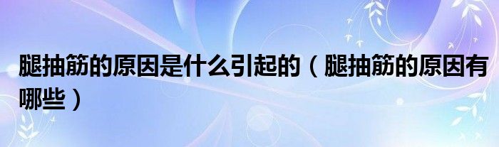 腿抽筋的原因是什么引起的（腿抽筋的原因有哪些）