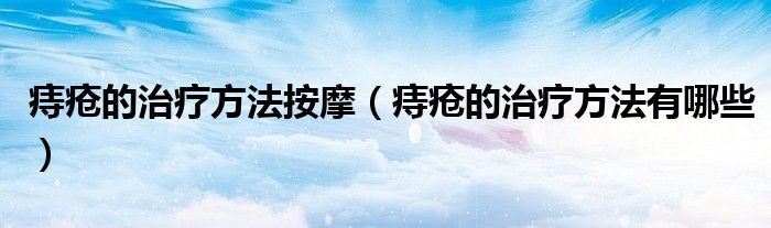 痔瘡的治療方法按摩（痔瘡的治療方法有哪些）