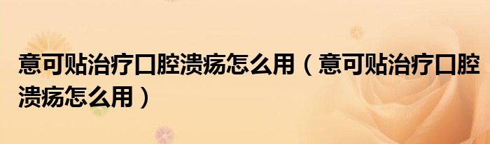 意可貼治療口腔潰瘍?cè)趺从茫ㄒ饪少N治療口腔潰瘍?cè)趺从茫?class='thumb lazy' /></a>
		    <header>
		<h2><a  href=