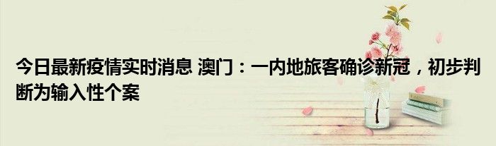 今日最新疫情實時消息 澳門：一內(nèi)地旅客確診新冠，初步判斷為輸入性個案