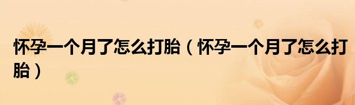 懷孕一個月了怎么打胎（懷孕一個月了怎么打胎）