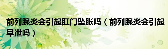 前列腺炎會引起肛門墜脹嗎（前列腺炎會引起早泄嗎）