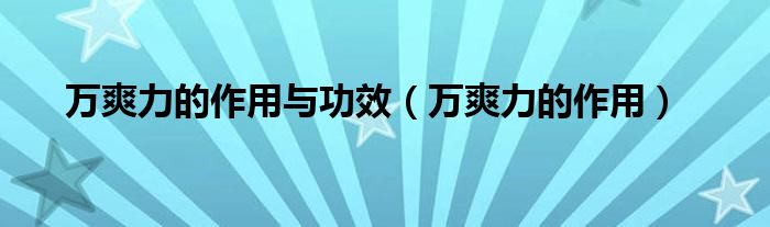 萬爽力的作用與功效（萬爽力的作用）