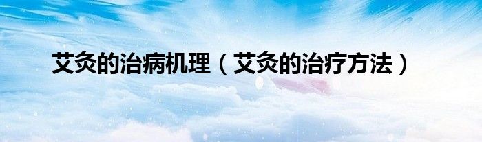 艾灸的治病機(jī)理（艾灸的治療方法）