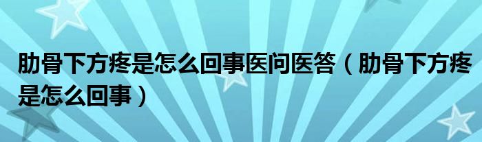 肋骨下方疼是怎么回事醫(yī)問醫(yī)答（肋骨下方疼是怎么回事）