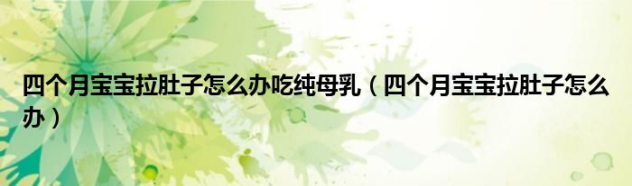 四個(gè)月寶寶拉肚子怎么辦吃純母乳（四個(gè)月寶寶拉肚子怎么辦）