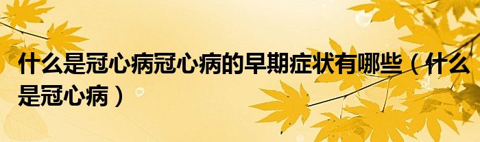 什么是冠心病冠心病的早期癥狀有哪些（什么是冠心?。?class='thumb lazy' /></a>
		    <header>
		<h2><a  href=