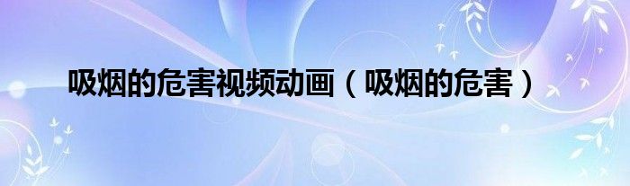 吸煙的危害視頻動畫（吸煙的危害）