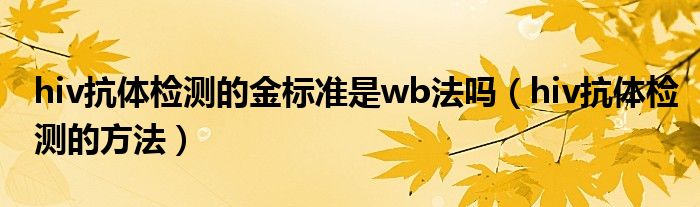 hiv抗體檢測的金標(biāo)準(zhǔn)是wb法嗎（hiv抗體檢測的方法）