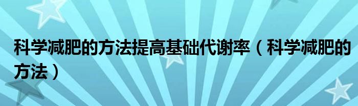 科學(xué)減肥的方法提高基礎(chǔ)代謝率（科學(xué)減肥的方法）