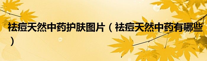 祛痘天然中藥護(hù)膚圖片(祛痘天然中藥有哪些)
