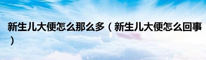 新生兒大便怎么那么多(新生兒大便怎么回事)
