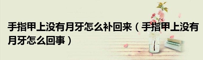 手指甲上沒有月牙怎么補(bǔ)回來（手指甲上沒有月牙怎么回事）