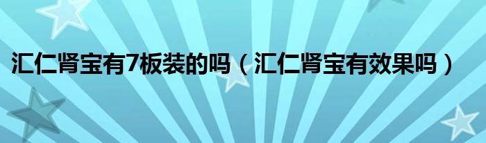 匯仁腎寶有7板裝的嗎（匯仁腎寶有效果嗎）