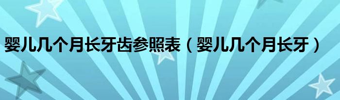 嬰兒幾個月長牙齒參照表（嬰兒幾個月長牙）