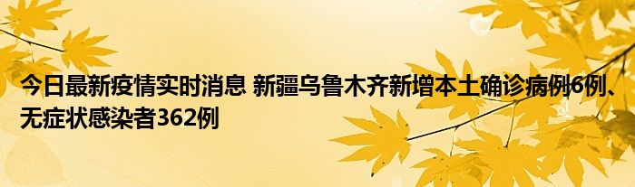 今日最新疫情實時消息 新疆烏魯木齊新增本土確診病例6例、無癥狀感染者362例