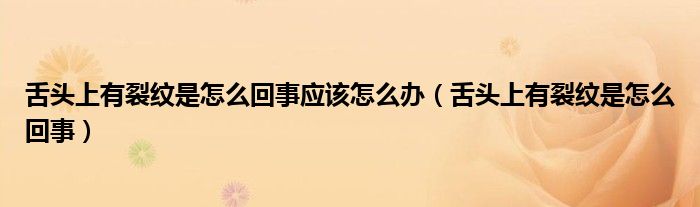 舌頭上有裂紋是怎么回事應(yīng)該怎么辦（舌頭上有裂紋是怎么回事）