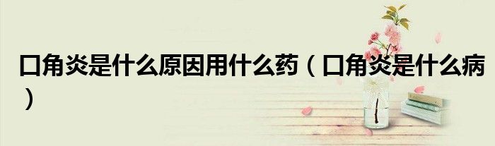 口角炎是什么原因用什么藥（口角炎是什么?。?class='thumb lazy' /></a>
		    <header>
		<h2><a  href=
