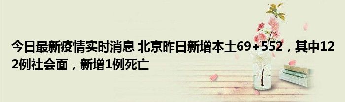 今日最新疫情實時消息 北京昨日新增本土69+552，其中122例社會面，新增1例死亡