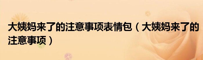 大姨媽來了的注意事項(xiàng)表情包（大姨媽來了的注意事項(xiàng)）