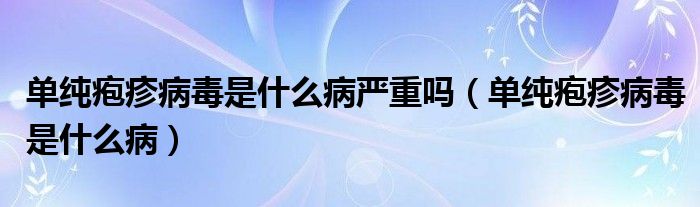 單純皰疹病毒是什么病嚴(yán)重嗎（單純皰疹病毒是什么?。?class='thumb lazy' /></a>
		    <header>
		<h2><a  href=