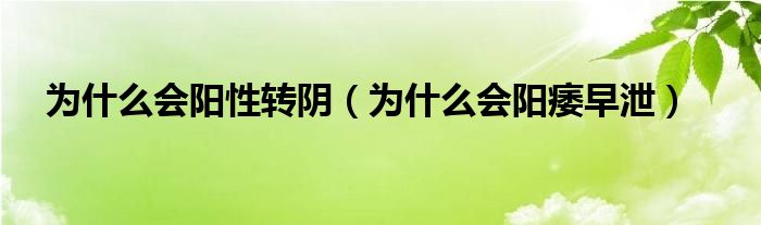 為什么會(huì)陽(yáng)性轉(zhuǎn)陰（為什么會(huì)陽(yáng)痿早泄）