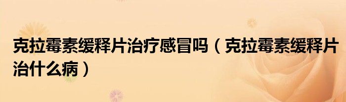 克拉霉素緩釋片治療感冒嗎（克拉霉素緩釋片治什么?。?class='thumb lazy' /></a>
		    <header>
		<h2><a  href=