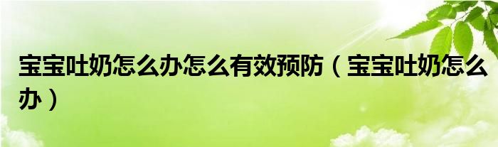 寶寶吐奶怎么辦怎么有效預(yù)防（寶寶吐奶怎么辦）