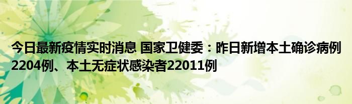 今日最新疫情實時消息 國家衛(wèi)健委：昨日新增本土確診病例2204例、本土無癥狀感染者22011例