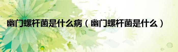 幽門螺桿菌是什么?。ㄓ拈T螺桿菌是什么）