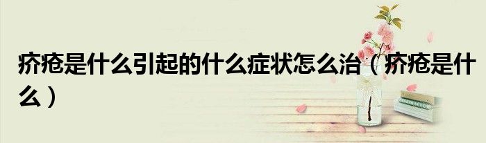 疥瘡是什么引起的什么癥狀怎么治（疥瘡是什么）
