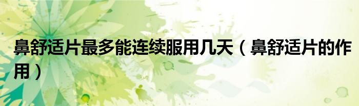 鼻舒適片最多能連續(xù)服用幾天(鼻舒適片的作用)