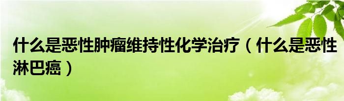 什么是惡性腫瘤維持性化學治療（什么是惡性淋巴癌）