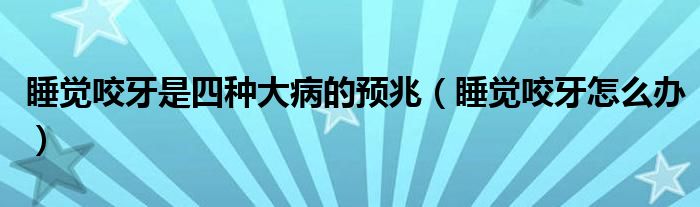 睡覺咬牙是四種大病的預兆（睡覺咬牙怎么辦）