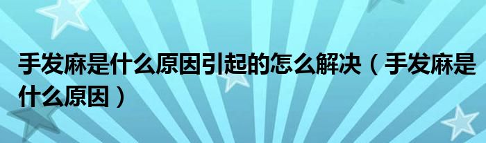 手發(fā)麻是什么原因引起的怎么解決（手發(fā)麻是什么原因）