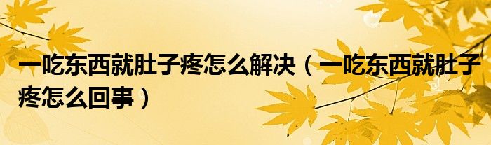 一吃東西就肚子疼怎么解決（一吃東西就肚子疼怎么回事）