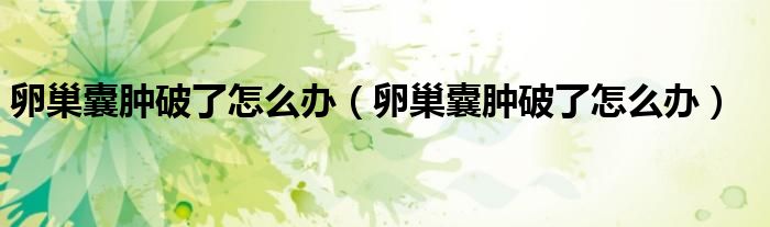 卵巢囊腫破了怎么辦（卵巢囊腫破了怎么辦）