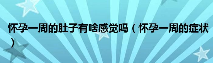 懷孕一周的肚子有啥感覺(jué)嗎（懷孕一周的癥狀）