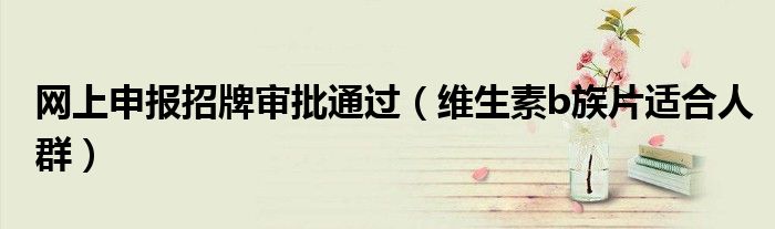 網(wǎng)上申報招牌審批通過（維生素b族片適合人群）