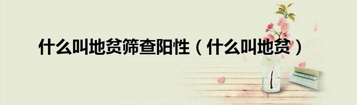 什么叫地貧篩查陽(yáng)性（什么叫地貧）