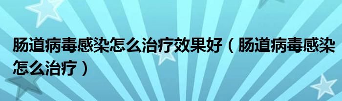 腸道病毒感染怎么治療效果好（腸道病毒感染怎么治療）