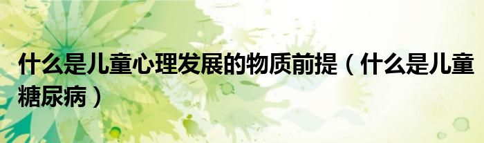 什么是兒童心理發(fā)展的物質(zhì)前提（什么是兒童糖尿?。?class='thumb lazy' /></a>
		    <header>
		<h2><a  href=