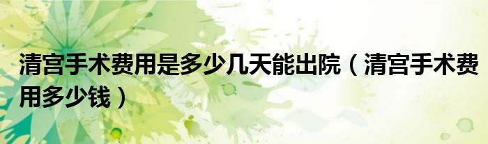 清宮手術費用是多少幾天能出院（清宮手術費用多少錢）