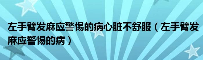 左手臂發(fā)麻應(yīng)警惕的病心臟不舒服(左手臂發(fā)麻應(yīng)警惕的病)