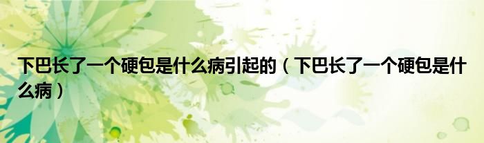 下巴長(zhǎng)了一個(gè)硬包是什么病引起的（下巴長(zhǎng)了一個(gè)硬包是什么?。?class='thumb lazy' /></a>
		    <header>
		<h2><a  href=