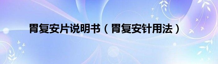 胃復(fù)安片說(shuō)明書(shū)（胃復(fù)安針用法）