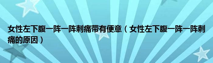 女性左下腹一陣一陣刺痛帶有便意（女性左下腹一陣一陣刺痛的原因）