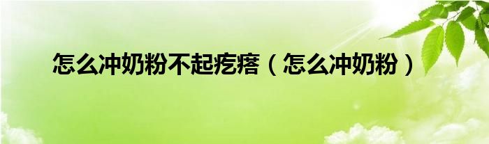 怎么沖奶粉不起疙瘩（怎么沖奶粉）